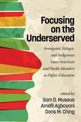 Focusing on the Underserved: Immigrant, Refugee, and Indigenous Asian American and Pacific Islanders in Higher Education