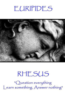 Euripides - Rhesus: "Question everything. Learn something. Answer nothing"