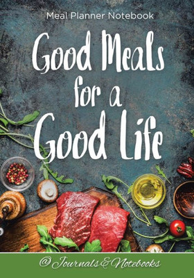 Good Meals for a Good Life. Meal Planner Notebook