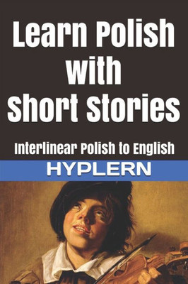 Learn Polish with Short Stories: Interlinear Polish to English (Learn Polish with Interlinear Stories for Beginners and Advanced Readers)