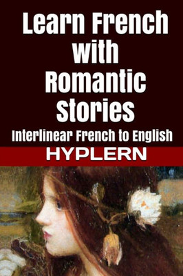 Learn French with Romantic Stories: Interlinear French to English (Learn French with Interlinear Stories for Beginners and Advanced Readers)