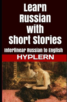 Learn Russian with Short Stories: Interlinear Russian to English (Learn Russian with Interlinear Stories for Beginners and Advanced Readers)