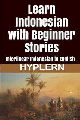 Learn Indonesian with Beginner Stories: Interlinear Indonesian to English (Learn Indonesian with Interlinear Stories for Beginners, Intermediate and Advanced Readers)