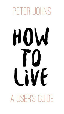 How To Live: A User's Guide