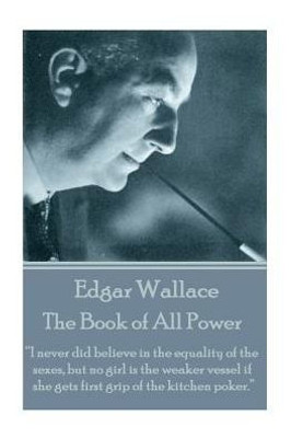 Edgar Wallace - The Book of All Power: I never did believe in the equality of the sexes, but no girl is the weaker vessel if she gets first grip of the kitchen poker. 