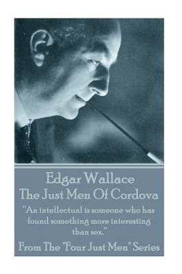 Edgar Wallace - The Just Men Of Cordova: An intellectual is someone who has found something more interesting than sex. 