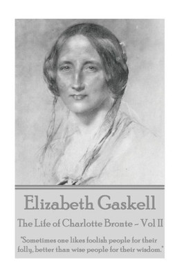 Elizabeth Gaskell - The Life of Charlotte Bronte - Vol II: "Sometimes one likes foolish people for their folly, better than wise people for their wisdom. "