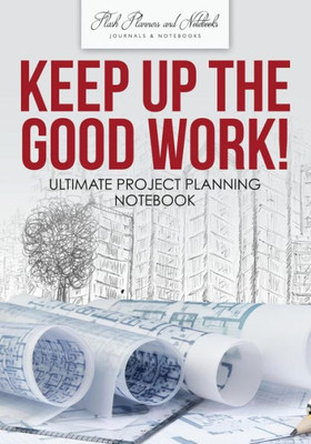 Keep up the Good Work! Ultimate Project Planning Notebook