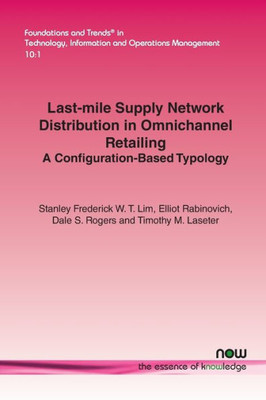 Last-mile Supply Network Distribution in Omnichannel Retailing: A Configuration-Based Typology (Foundations and Trends(r) in Technology, Information and Ope)