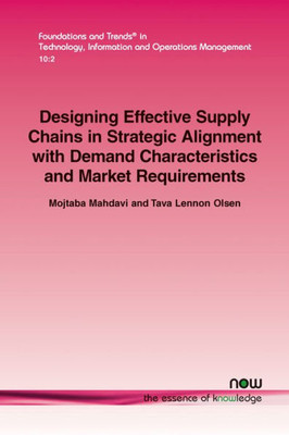 Designing Effective Supply Chains in Strategic Alignment with Demand Characteristics and Market Requirements (Foundations and Trends(r) in Technology, Information and Ope)