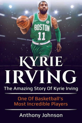 Kyrie Irving: The amazing story of Kyrie Irving - one of basketball's most incredible players!