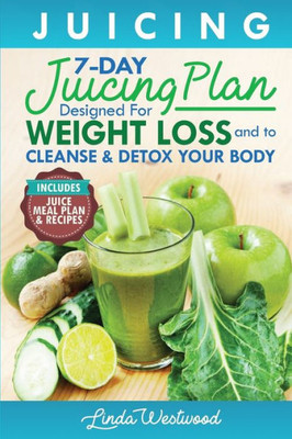 Juicing (5th Edition): The 7-Day Juicing Plan Designed for Weight Loss and to Cleanse & Detox Your Body (Includes Juice Meal Plan & Recipes)