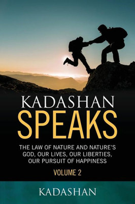 Kadashan Speaks: The Law of Nature and Nature's God, Our lives, our liberties, our Pursuit of Happiness (Volume 2)