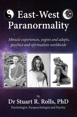 East-West Paranormality: Miracle experiences, yogins and adepts, psychics and spiritualists worldwide