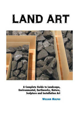 Land Art: A Complete Guide To Landscape, Environmental, Earthworks, Nature, Sculpture and Installation Art (Sculptors)
