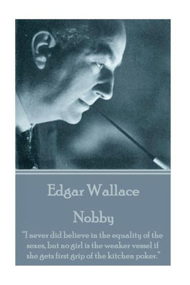 Edgar Wallace - Nobby: I never did believe in the equality of the sexes, but no girl is the weaker vessel if she gets first grip of the kitchen poker.