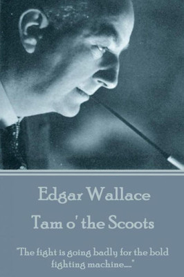 Edgar Wallace - Tam o' the Scoots: "The fight is going badly for the bold fighting machine.."