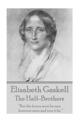 Elizabeth Gaskell - The Half-Brothers & Other Stories: But the future must be met, however stern and iron it be.  