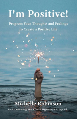 I'm Positive!: Program Your Thoughts and Feelings to Create a Positive Life