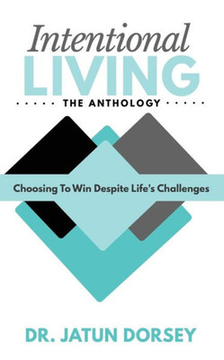 Intentional Living The Anthology: Choosing To Win Despite Life's Challenges