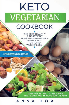 Keto Vegetarian Cookbook: The Best Healthy 5 Ingredient Plant-Based Recipes Made Easy For Rapid Weight Loss (7-day High Fat Low Carb Vegetarian Diet Plan For Beginners Included)