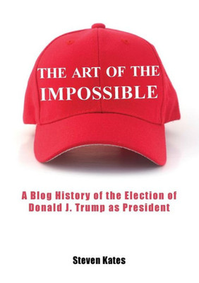 The Art of the Impossible: A Blog History of the Election of Donald J. Trump as President