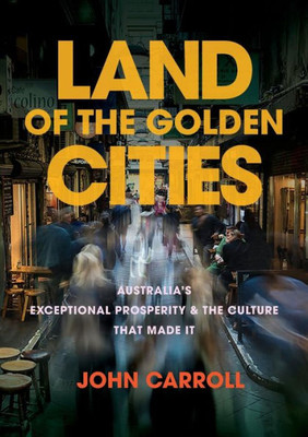 Land of the Golden Cities: Australia's Exceptional Prosperity & the Culture That Made It