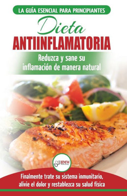 Dieta antiinflamatoria: Guía para principiantes para curar naturalmente su inflamación, tratar el sistema inmune, aliviar el dolor (Libro en español / ... Diet Spanish Book) (Spanish Edition)