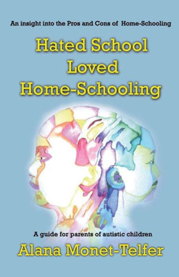 Hated School - Loved Home-Schooling: A guide for parents of autistic children