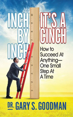 Inch By Inch Its A Cinch!: How to Accomplish Anything, One Small Step at A Time