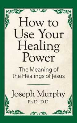 How to Use Your Healing Power: The Meaning of the Healings of Jesus: The Meaning of the Healings of Jesus