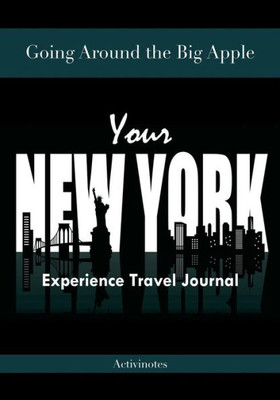 Going Around the Big Apple: Youre New York Experience Travel Journal