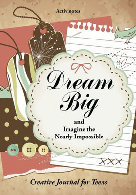 Dream Big and Imagine the Nearly Impossible: Creative Journal for Teens