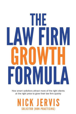 Law Firm Growth Formula: How smart solicitors attract more of the right clients at the right price to grow their law firm quickly