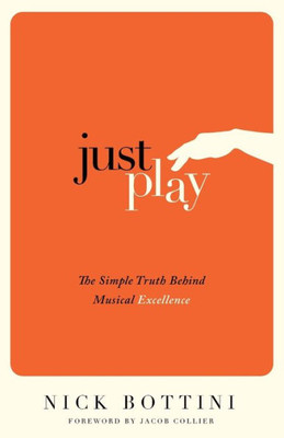 Just Play: The Simple Truth Behind Musical Excellence