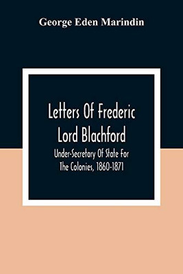Letters Of Frederic Lord Blachford: Under-Secretary Of State For The Colonies, 1860-1871