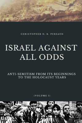 ISRAEL AGAINST ALL ODDS: Anti-Semitism From Its Beginnings to the Holocaust Years (Jewish History)