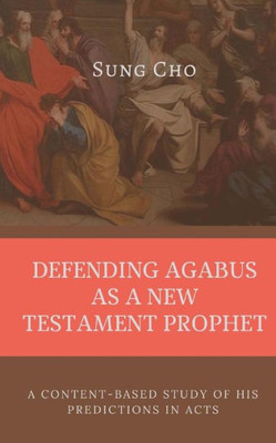 DEFENDING AGABUS As a NEW TESTAMENT PROPHET: A Content-Based Study of His Predictions In Acts