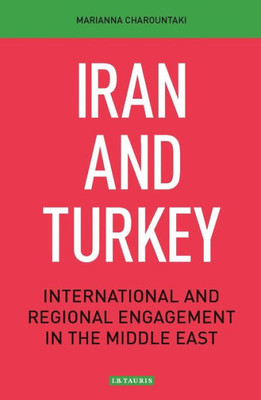 Iran and Turkey: International and Regional Engagement in the Middle East (Library of International Relations, 87)