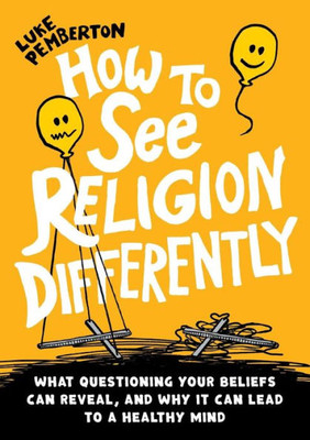 How to See Religion Differently: What questioning your beliefs can reveal, and why it can lead to a healthy mind