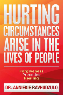 HURTING CIRCUMSTANCES ARISE IN THE LIVES OF PEOPLE: Forgiveness Precedes Healing