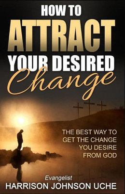 How to Attract Your Desired Change: The Best Way to Get the Change You Desire from God