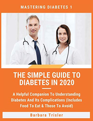 The Simple Guide To Diabetes In 2020: A Helpful Companion To Understanding Diabetes And It's Complications (Includes Food To Eat & Those To Avoid) (Mastering Diabetes) - Paperback