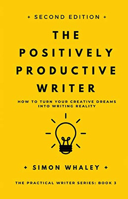 The Positively Productive Writer: How To Turn Your Creative Dreams Into Writing Reality (The Practical Writer)