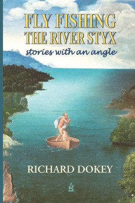 Fly Fishing the River Styx: Stories With An Angle