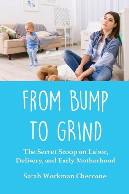 From Bump to Grind: The Secret Scoop on Labor, Delivery, and Early Motherhood