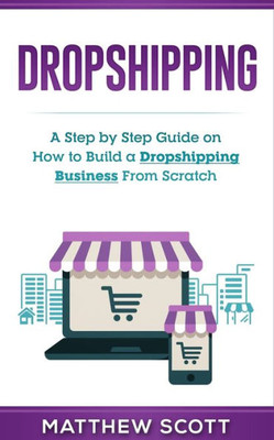 Dropshipping: A Step by Step Guide on How to Build a Dropshipping Business From Scratch