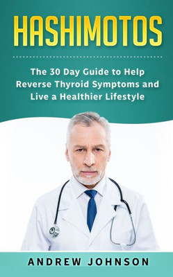 Hashimotos: The 30 Day Guide to Help Reverse Thyroid Symptoms and Live a Healthier Lifestyle