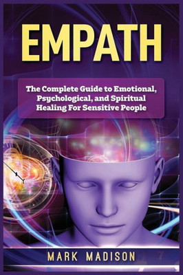 Empath: The Complete Guide to Emotional, Psychological, and Spiritual Healing For Sensitive People