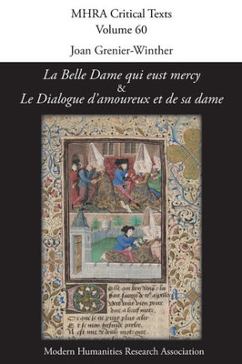 'La Belle Dame qui eust mercy' and 'Le Dialogue d'amoureux et de sa dame': A Critical Edition and English Translation of Two Anonymous Late-Medieval ... Debate Poems (60) (Mhra Critical Texts)
